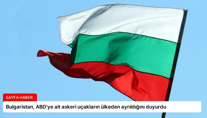 Bulgaristan, ABD’ye ait askeri uçakların ülkeden ayrıldığını duyurdu