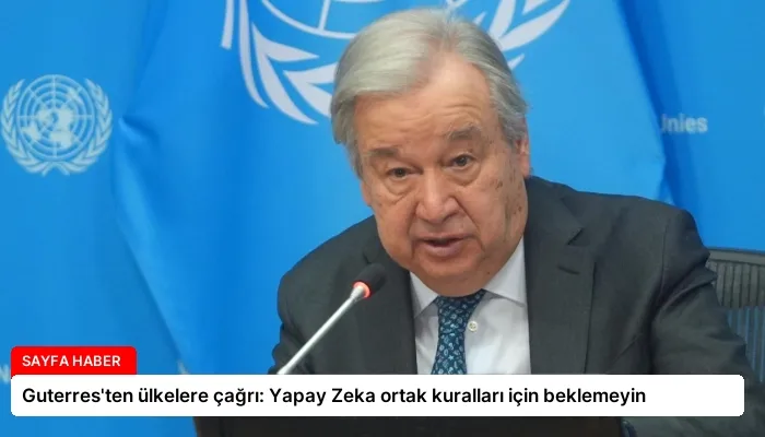 Guterres’ten ülkelere çağrı: Yapay Zeka ortak kuralları için beklemeyin