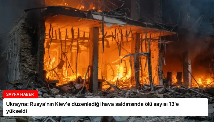 Ukrayna: Rusya’nın Kiev’e düzenlediği hava saldırısında ölü sayısı 13’e yükseldi