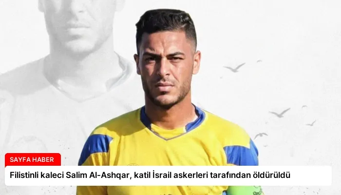 Filistinli kaleci Salim Al-Ashqar, katil İsrail askerleri tarafından öldürüldü