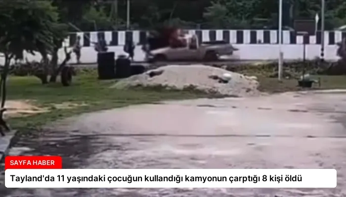 Tayland’da 11 yaşındaki çocuğun kullandığı kamyonun çarptığı 8 kişi öldü