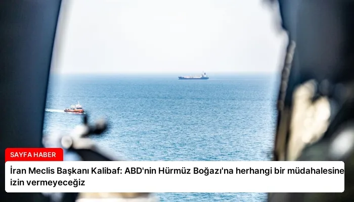 İran Meclis Başkanı Kalibaf: ABD’nin Hürmüz Boğazı’na herhangi bir müdahalesine izin vermeyeceğiz