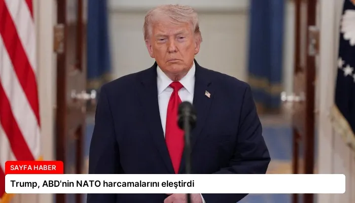 Trump, ABD’nin NATO harcamalarını eleştirdi