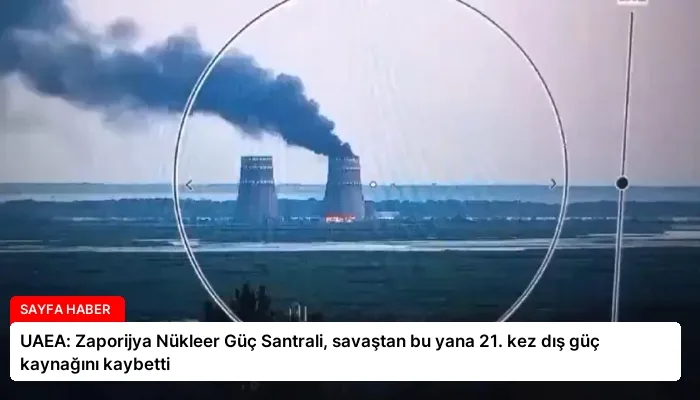 UAEA: Zaporijya Nükleer Güç Santrali, savaştan bu yana 21. kez dış güç kaynağını kaybetti