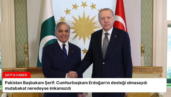 Pakistan Başbakanı Şerif: Cumhurbaşkanı Erdoğan’ın desteği olmasaydı mutabakat neredeyse imkansızdı