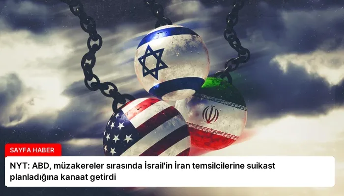 NYT: ABD, müzakereler sırasında İsrail’in İran temsilcilerine suikast planladığına kanaat getirdi