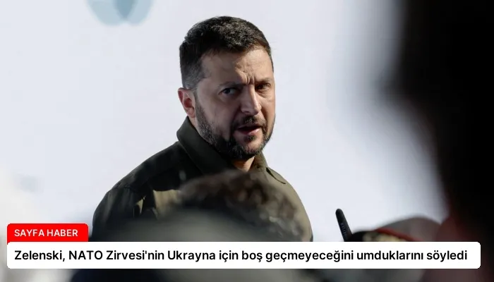 Zelenski, NATO Zirvesi’nin Ukrayna için boş geçmeyeceğini umduklarını söyledi