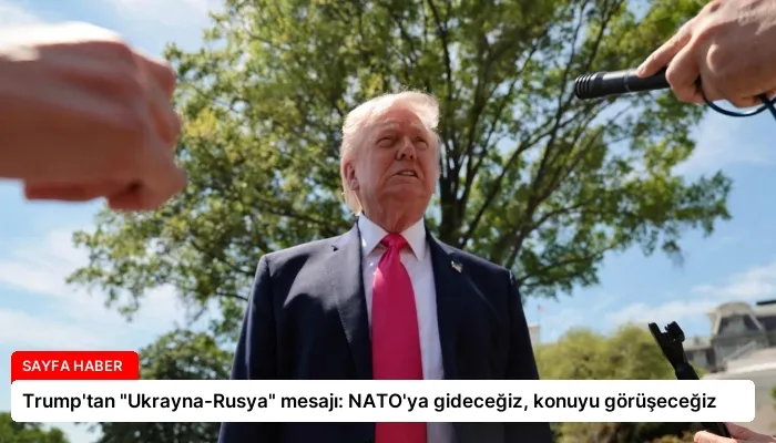 Trump’tan “Ukrayna-Rusya” mesajı: NATO’ya gideceğiz, konuyu görüşeceğiz