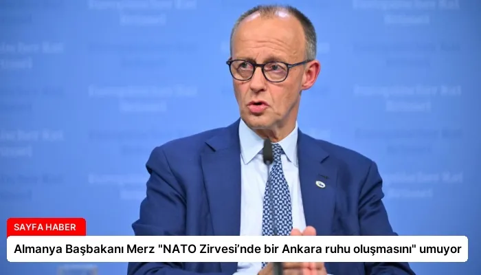Almanya Başbakanı Merz “NATO Zirvesi’nde bir Ankara ruhu oluşmasını” umuyor
