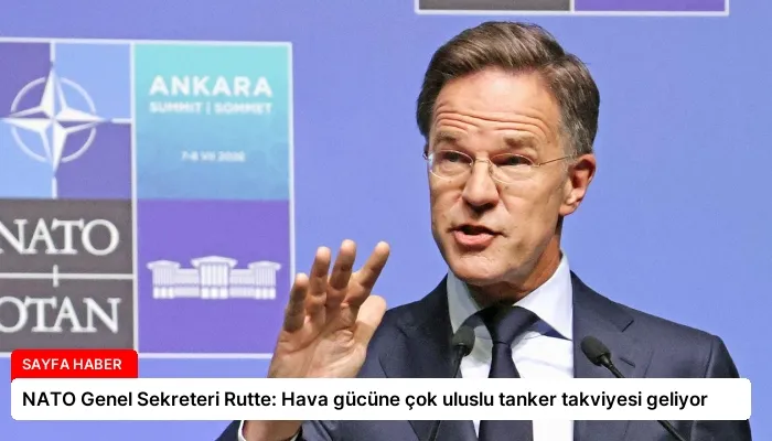 NATO Genel Sekreteri Rutte: Hava gücüne çok uluslu tanker takviyesi geliyor