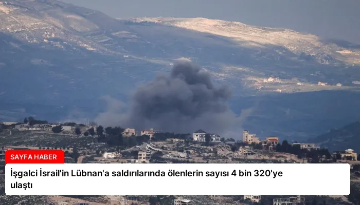 İşgalci İsrail’in Lübnan’a saldırılarında ölenlerin sayısı 4 bin 320’ye ulaştı