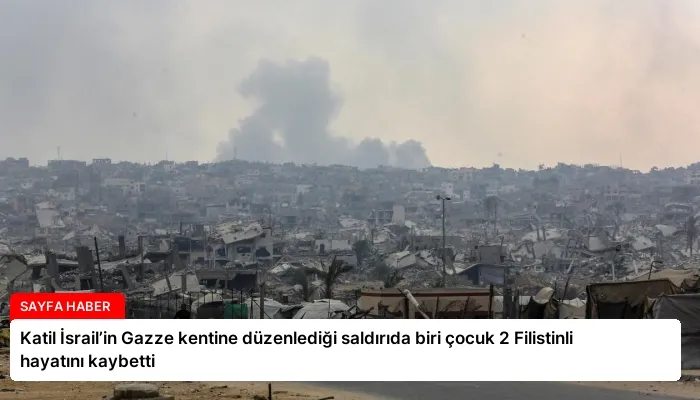 Katil İsrail’in Gazze kentine düzenlediği saldırıda biri çocuk 2 Filistinli hayatını kaybetti