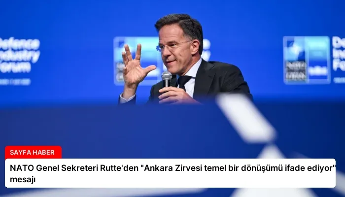NATO Genel Sekreteri Rutte’den “Ankara Zirvesi temel bir dönüşümü ifade ediyor” mesajı