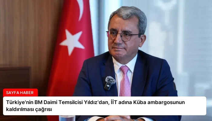 Türkiye’nin BM Daimi Temsilcisi Yıldız’dan, İİT adına Küba ambargosunun kaldırılması çağrısı