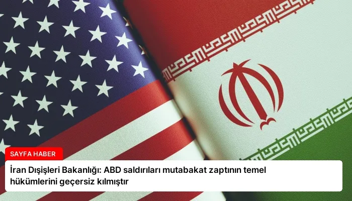 İran Dışişleri Bakanlığı: ABD saldırıları mutabakat zaptının temel hükümlerini geçersiz kılmıştır