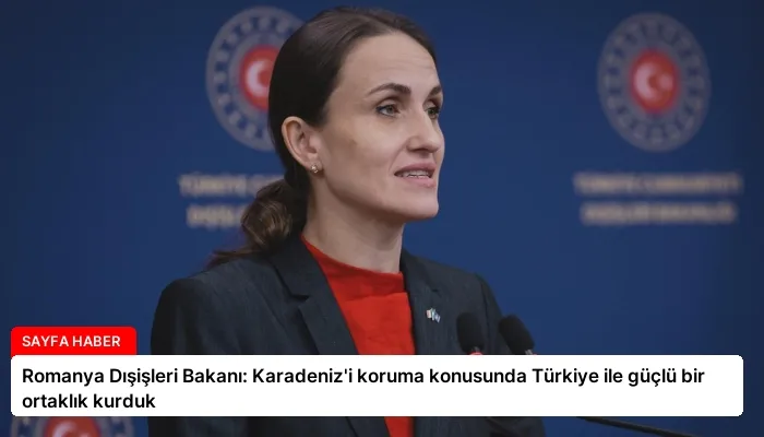 Romanya Dışişleri Bakanı: Karadeniz’i koruma konusunda Türkiye ile güçlü bir ortaklık kurduk