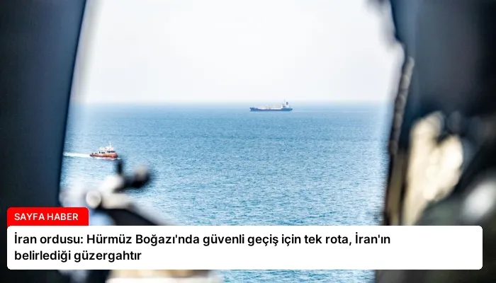 İran ordusu: Hürmüz Boğazı’nda güvenli geçiş için tek rota, İran’ın belirlediği güzergahtır
