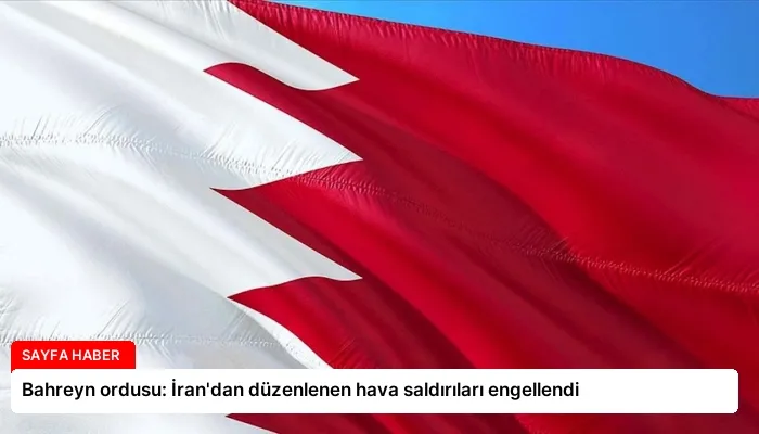 Bahreyn ordusu: İran’dan düzenlenen hava saldırıları engellendi