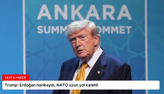 Trump: Erdoğan harikaydı, NATO uzun yol katetti