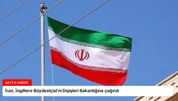 İran, İngiltere Büyükelçisi’ni Dışişleri Bakanlığına çağırdı