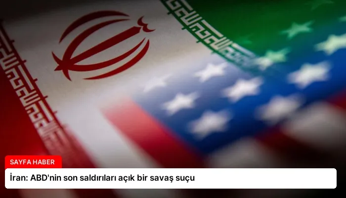 İran: ABD’nin son saldırıları açık bir savaş suçu