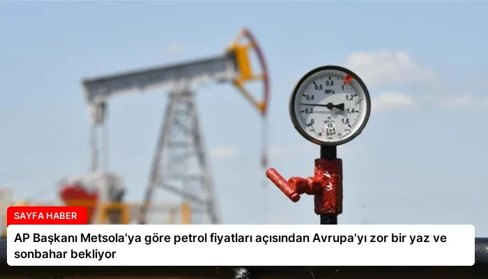 AP Başkanı Metsola’ya göre petrol fiyatları açısından Avrupa’yı zor bir yaz ve sonbahar bekliyor