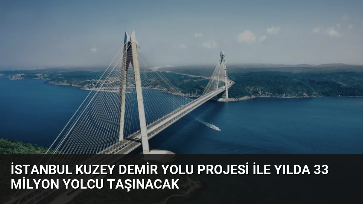 İstanbul Kuzey Demir Yolu Projesi İle Yılda 33 Milyon Yolcu Taşınacak