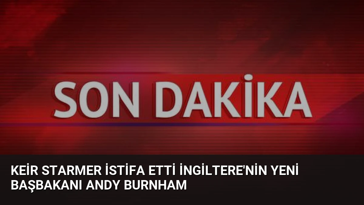 Keir Starmer İstifa Etti İngiltere’nin Yeni Başbakanı Andy Burnham