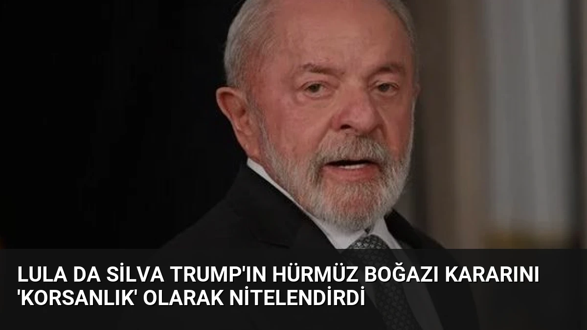 Lula da Silva Trump’ın Hürmüz Boğazı Kararını ‘Korsanlık’ Olarak Nitelendirdi