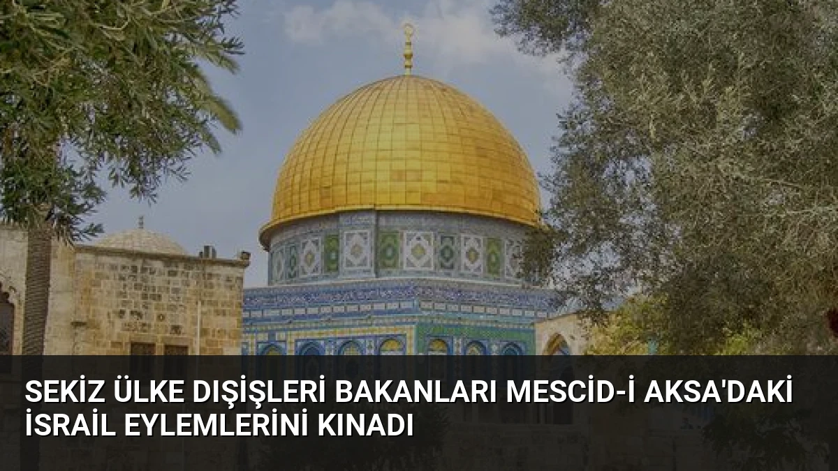 Sekiz Ülke Dışişleri Bakanları Mescid-i Aksa’daki İsrail Eylemlerini Kınadı