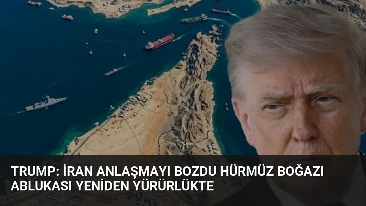 Trump: İran Anlaşmayı Bozdu Hürmüz Boğazı Ablukası Yeniden Yürürlükte
