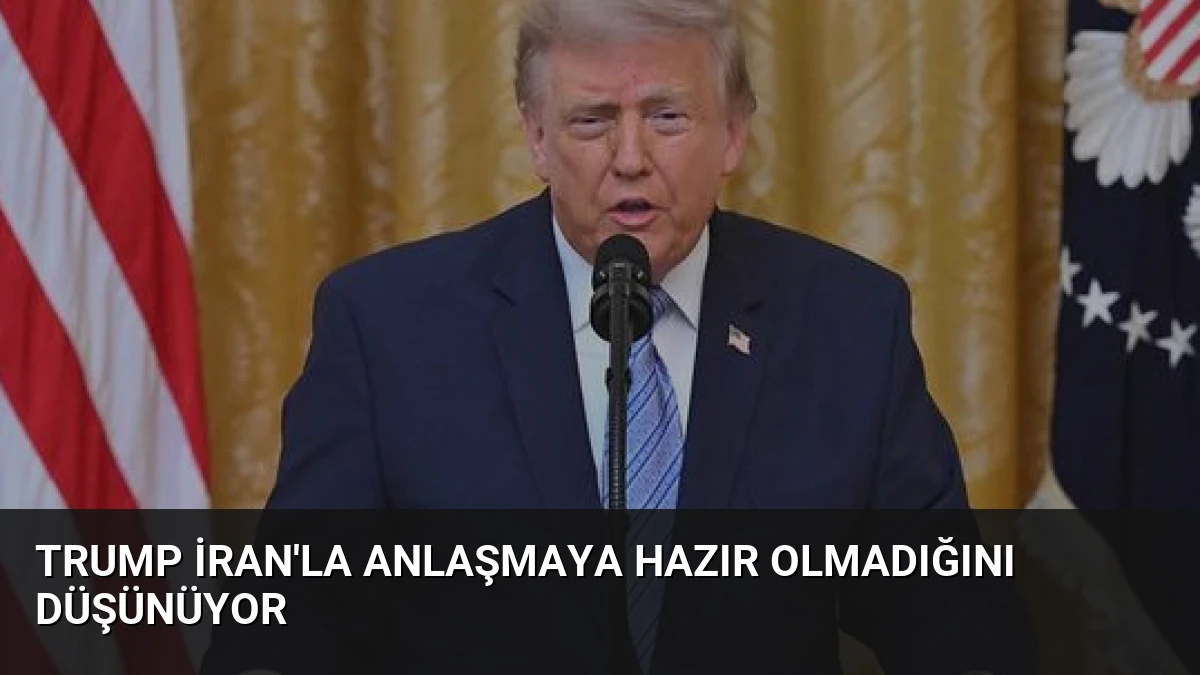 Trump İran’la Anlaşmaya Hazır Olmadığını Düşünüyor