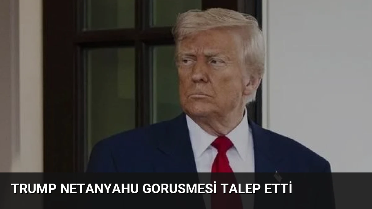 Trump Netanyahu Gorusmesi Talep Etti
