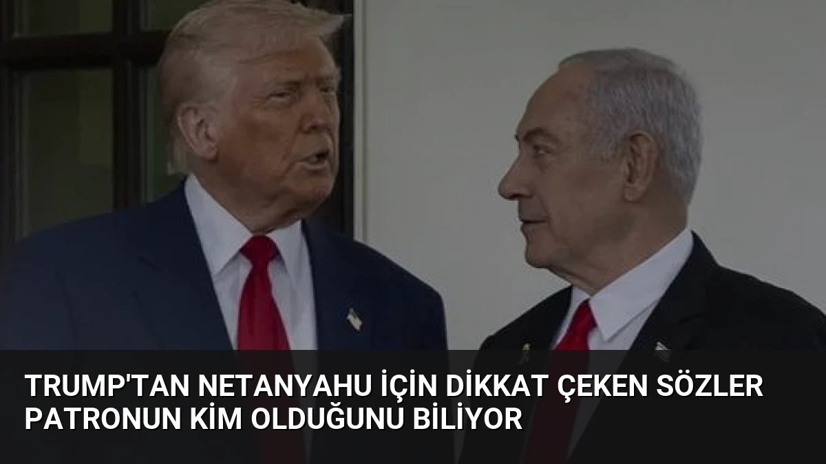 Trump’tan Netanyahu İçin Dikkat Çeken Sözler Patronun Kim Olduğunu Biliyor