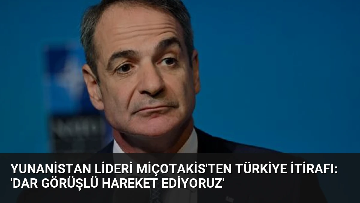 Yunanistan Lideri Miçotakis’ten Türkiye İtirafı: ‘Dar Görüşlü Hareket Ediyoruz’