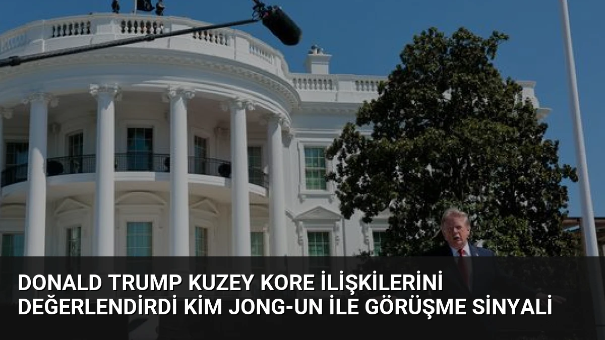 Donald Trump Kuzey Kore İlişkilerini Değerlendirdi Kim Jong-un ile Görüşme Sinyali