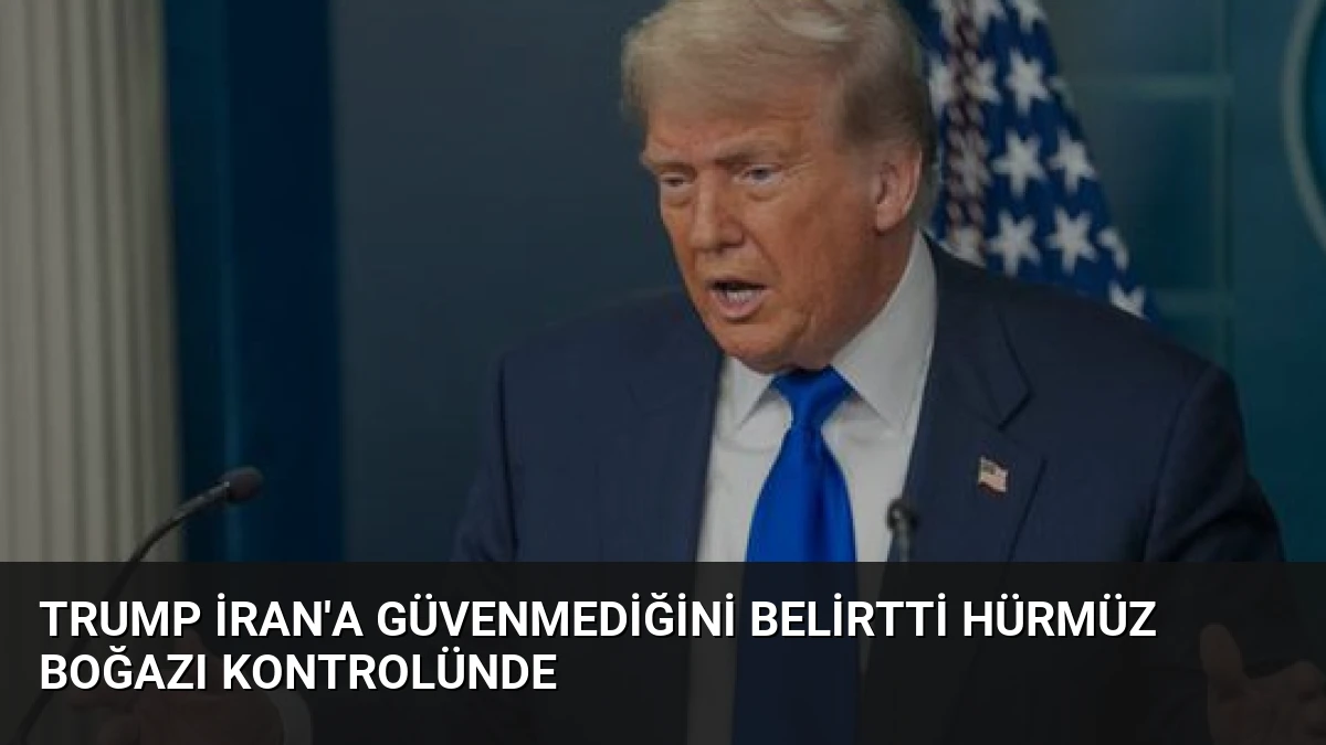 Trump İran’a Güvenmediğini Belirtti Hürmüz Boğazı Kontrolünde