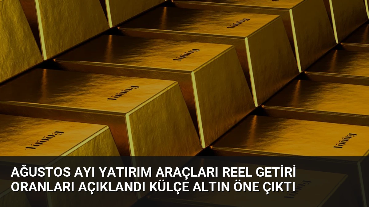 Ağustos Ayı Yatırım Araçları Reel Getiri Oranları Açıklandı Külçe Altın Öne Çıktı