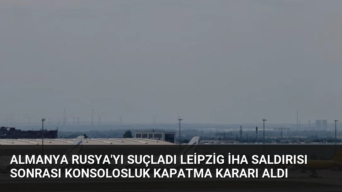 Almanya Rusya’yı Suçladı Leipzig İHA Saldırısı Sonrası Konsolosluk Kapatma Kararı Aldı