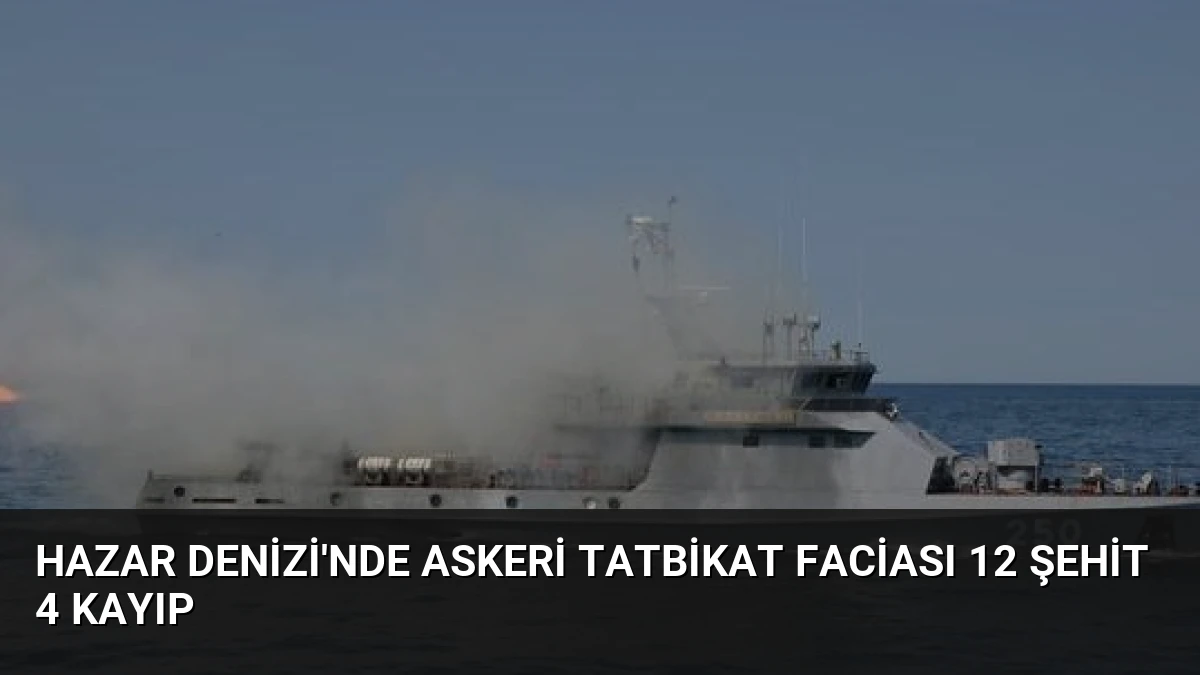 Hazar Denizi’nde Askeri Tatbikat Faciası 12 Şehit 4 Kayıp