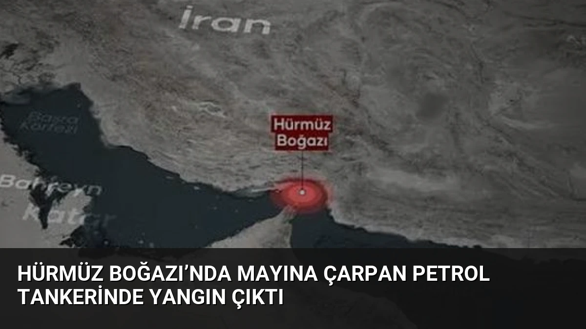 Hürmüz Boğazı’nda mayına çarpan petrol tankerinde yangın çıktı
