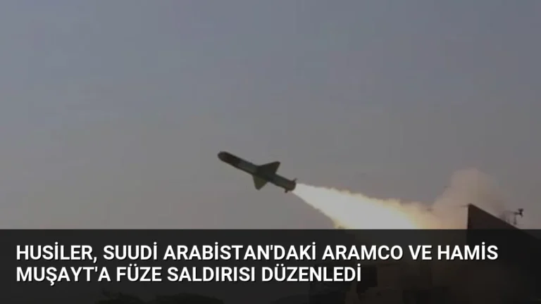 Husiler, Suudi Arabistan’daki Aramco ve Hamis Muşayt’a Füze Saldırısı Düzenledi