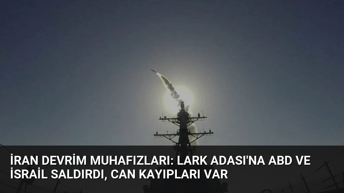 İran Devrim Muhafızları: Lark Adası’na ABD ve İsrail Saldırdı, Can Kayıpları Var