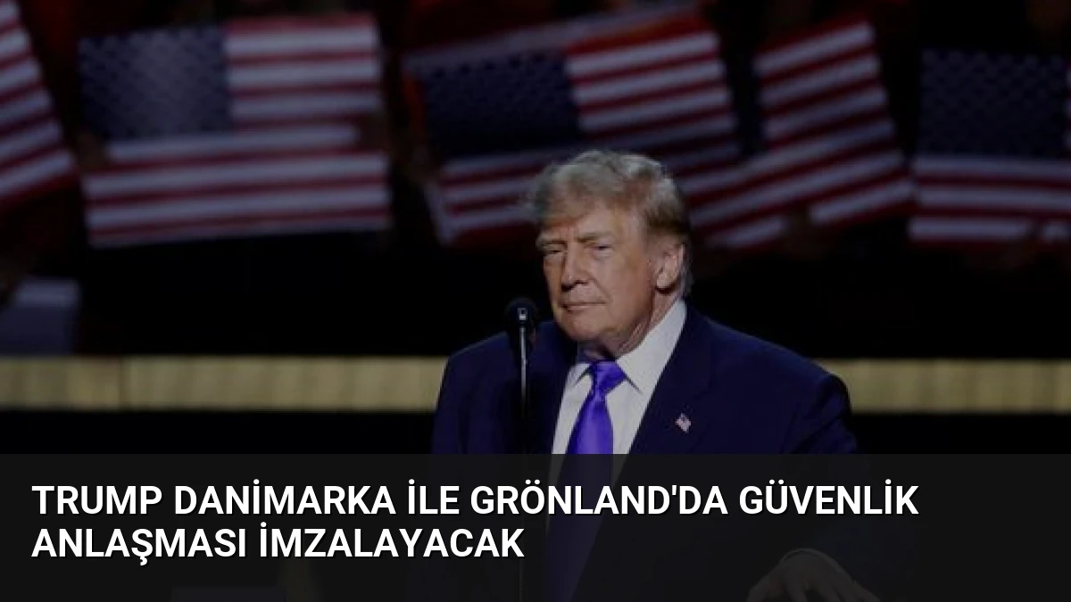 Trump Danimarka ile Grönland’da Güvenlik Anlaşması İmzalayacak