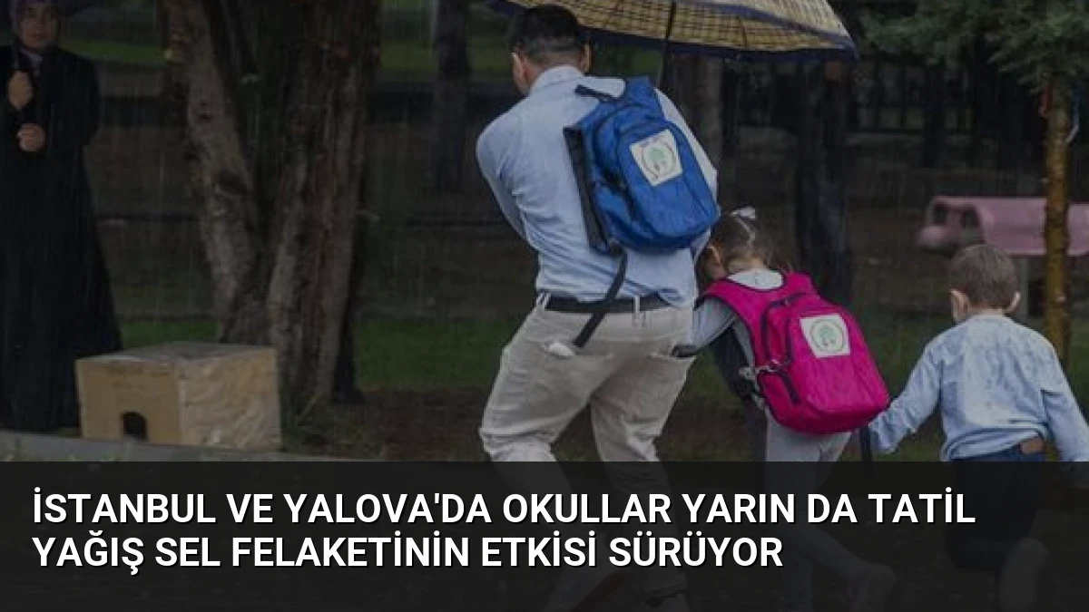 İstanbul ve Yalova’da Okullar Yarın Da Tatil Yağış Sel Felaketinin Etkisi Sürüyor