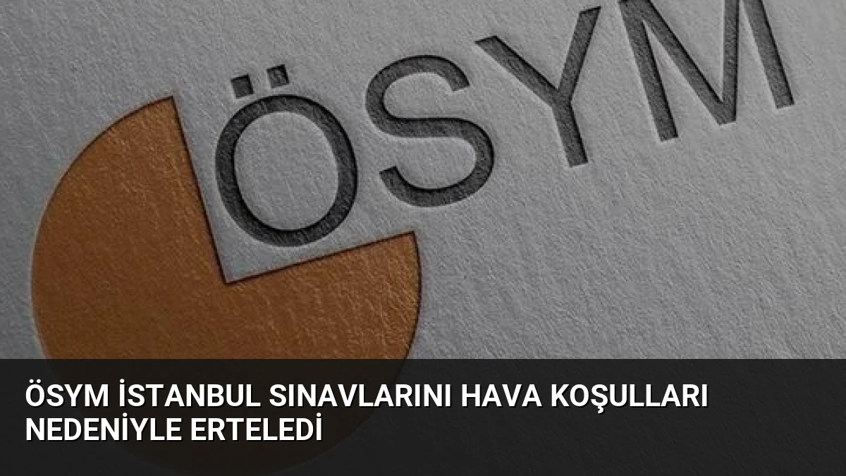 ÖSYM İstanbul Sınavlarını Hava Koşulları Nedeniyle Erteledi