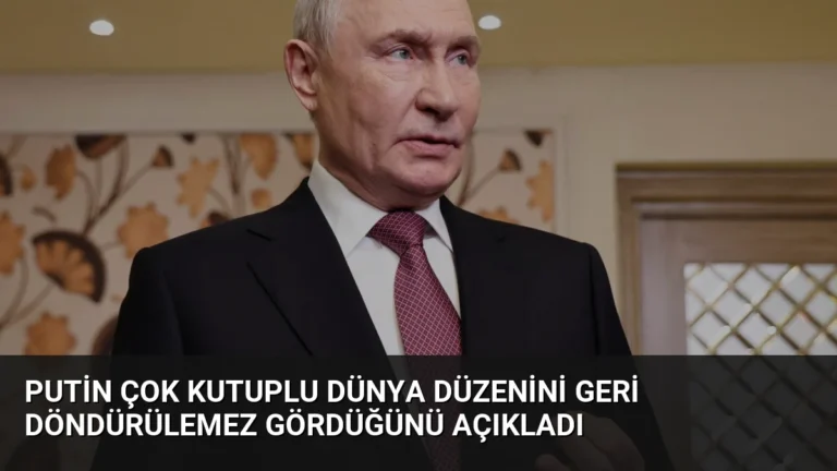 Putin Çok Kutuplu Dünya Düzenini Geri Döndürülemez Gördüğünü Açıkladı