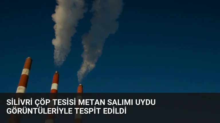 Silivri Çöp Tesisi Metan Salımı Uydu Görüntüleriyle Tespit Edildi