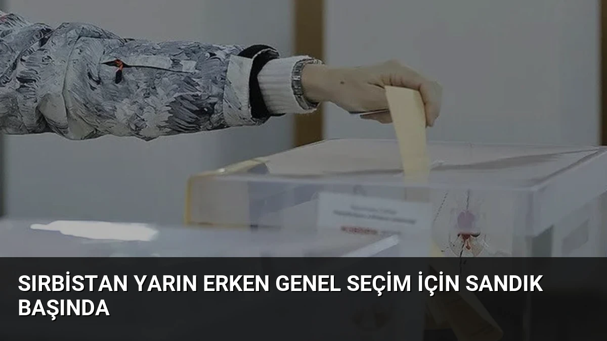 Sırbistan Yarın Erken Genel Seçim İçin Sandık Başında