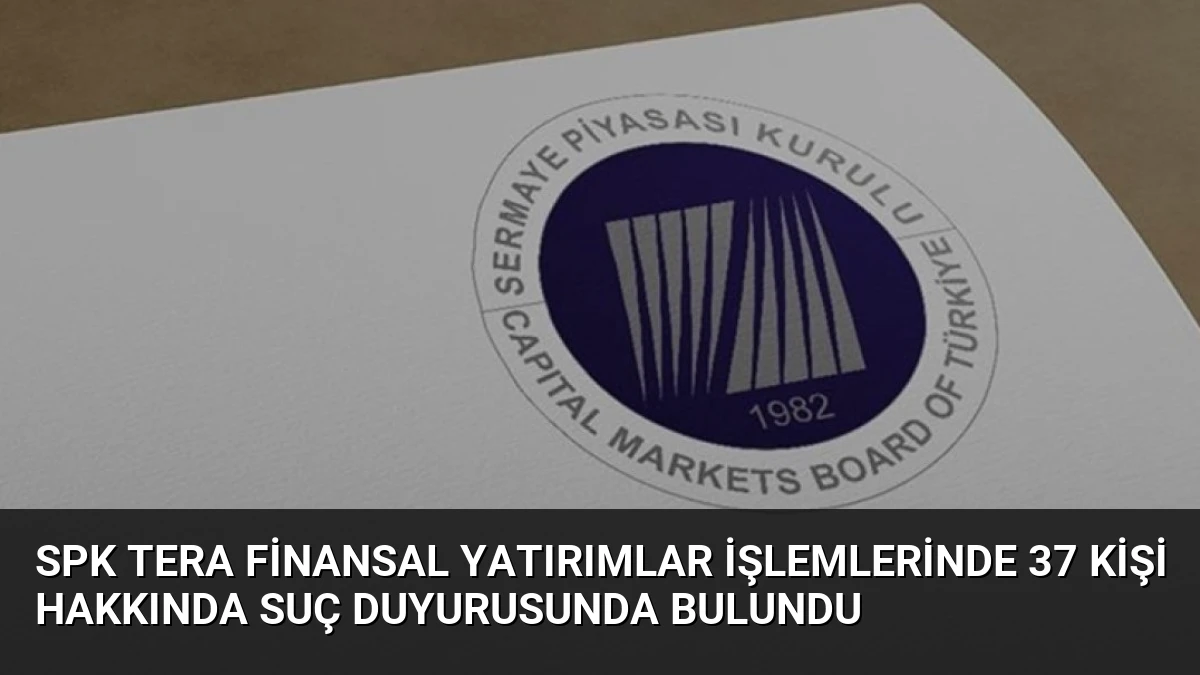 SPK Tera Finansal Yatırımlar İşlemlerinde 37 Kişi Hakkında Suç Duyurusunda Bulundu